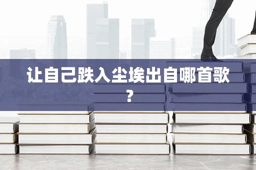 让自己跌入尘埃出自哪首歌？