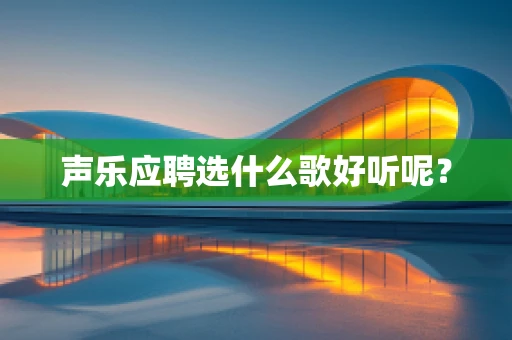 声乐应聘选什么歌好听呢？