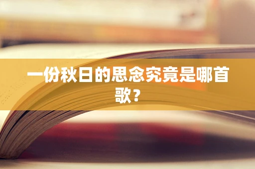 一份秋日的思念究竟是哪首歌？