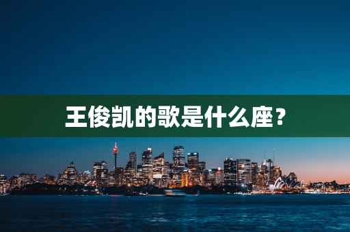 王俊凯的歌是什么座？