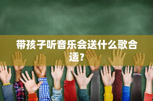 带孩子听音乐会送什么歌合适？