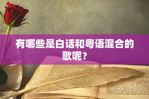 有哪些是白话和粤语混合的歌呢？