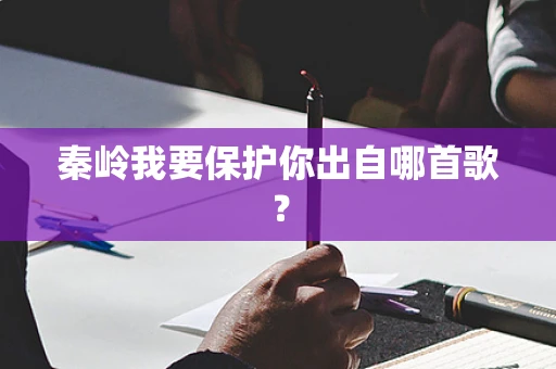 秦岭我要保护你出自哪首歌？