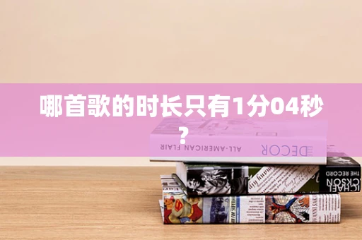 哪首歌的时长只有1分04秒？
