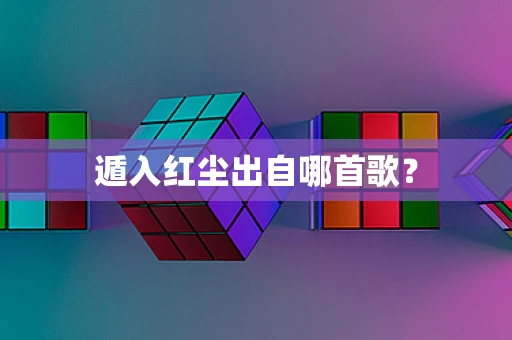 遁入红尘出自哪首歌？