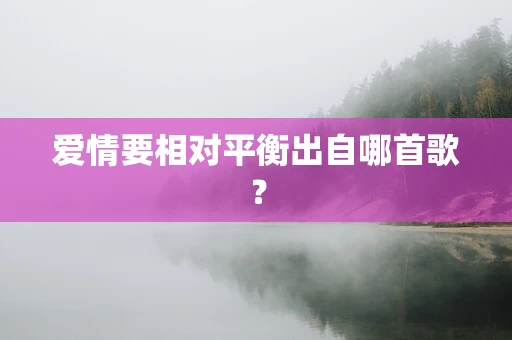 爱情要相对平衡出自哪首歌？