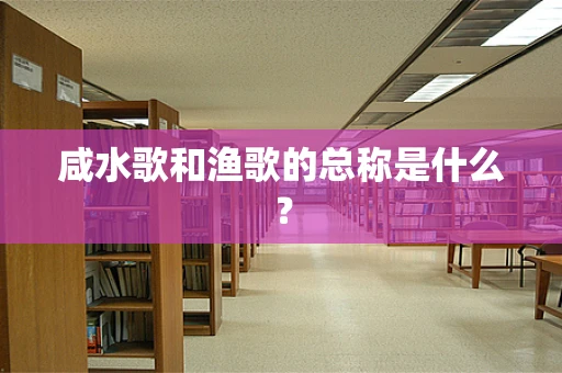 咸水歌和渔歌的总称是什么？