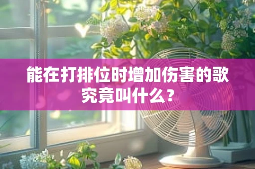 能在打排位时增加伤害的歌究竟叫什么？