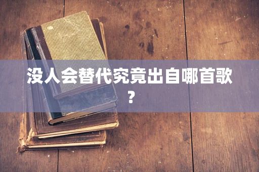 没人会替代究竟出自哪首歌？