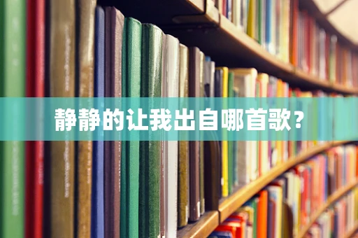 静静的让我出自哪首歌？