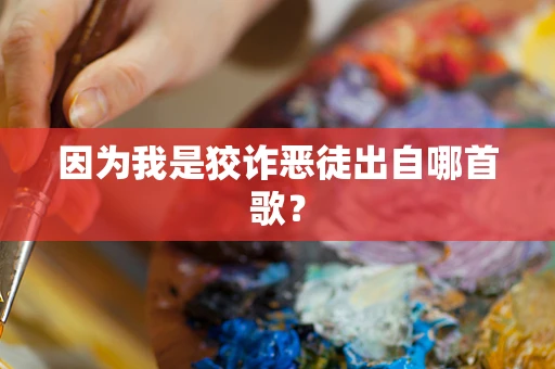 因为我是狡诈恶徒出自哪首歌？