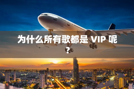 为什么所有歌都是 VIP 呢？