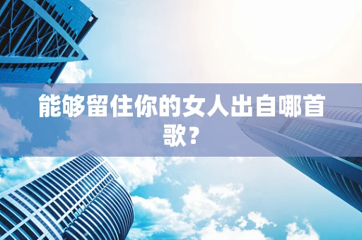 能够留住你的女人出自哪首歌？