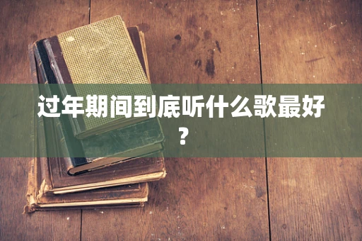 过年期间到底听什么歌最好？