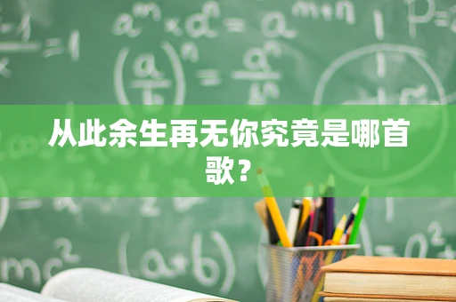 从此余生再无你究竟是哪首歌？