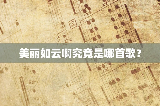 美丽如云啊究竟是哪首歌？