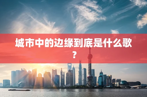 城市中的边缘到底是什么歌？