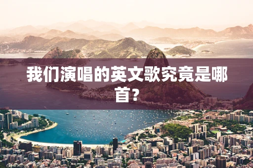 我们演唱的英文歌究竟是哪首？