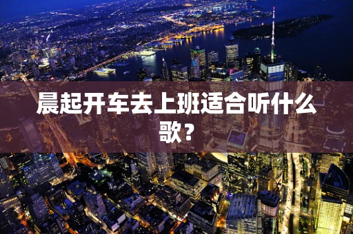 晨起开车去上班适合听什么歌？