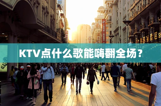 KTV点什么歌能嗨翻全场？