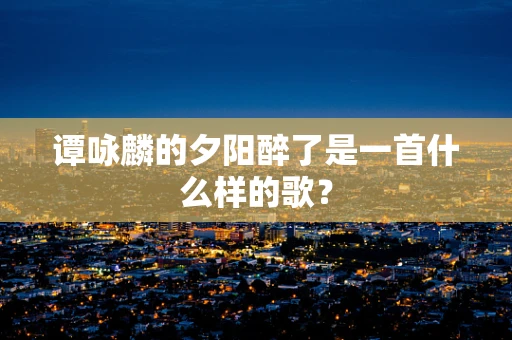 谭咏麟的夕阳醉了是一首什么样的歌？