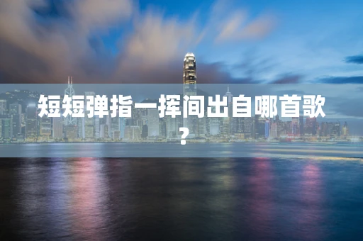 短短弹指一挥间出自哪首歌？