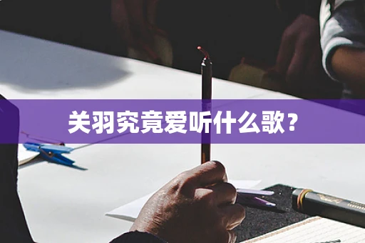 关羽究竟爱听什么歌？