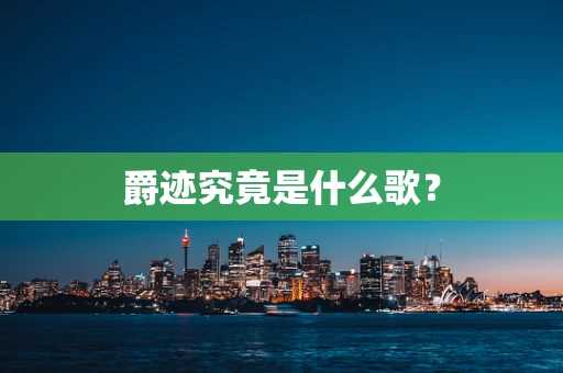 爵迹究竟是什么歌？