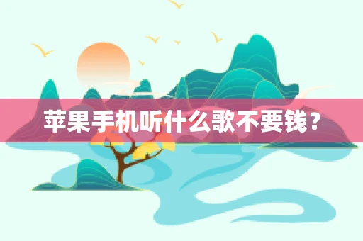 苹果手机听什么歌不要钱？