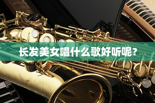 长发美女唱什么歌好听呢？