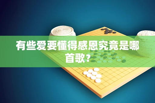 有些爱要懂得感恩究竟是哪首歌？