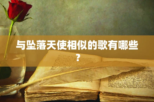与坠落天使相似的歌有哪些？