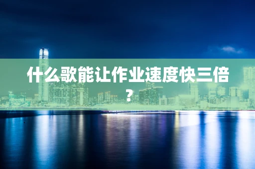什么歌能让作业速度快三倍？