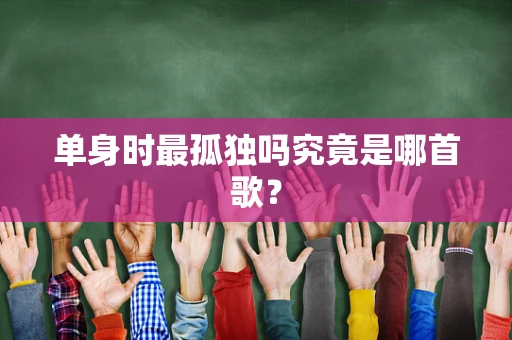 单身时最孤独吗究竟是哪首歌？