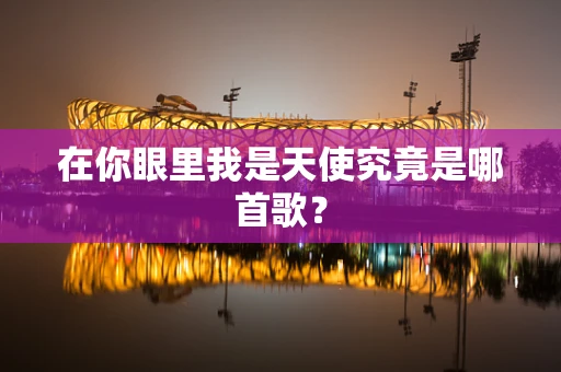 在你眼里我是天使究竟是哪首歌？