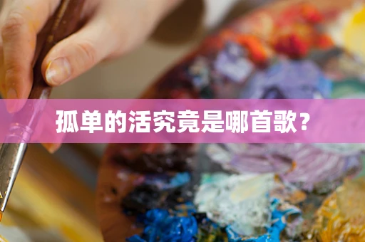 孤单的活究竟是哪首歌？