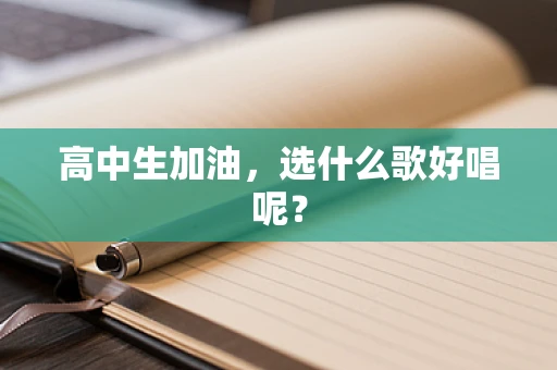 高中生加油，选什么歌好唱呢？