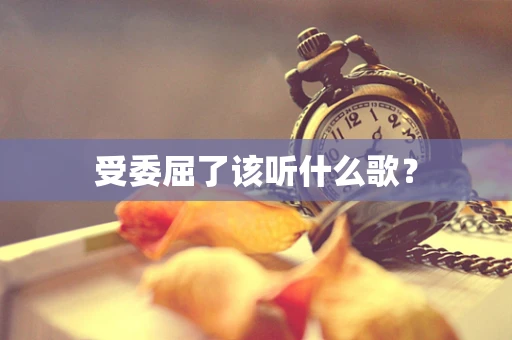 受委屈了该听什么歌？