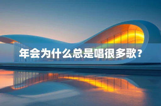 年会为什么总是唱很多歌？