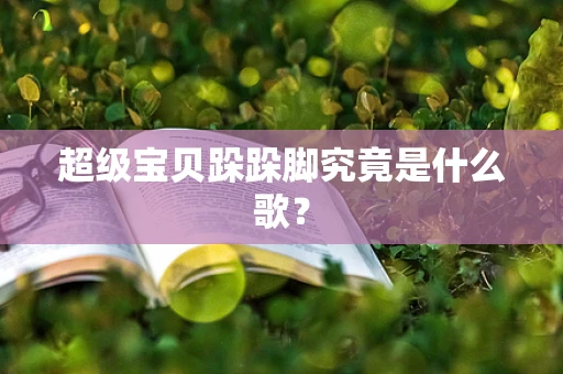 超级宝贝跺跺脚究竟是什么歌？