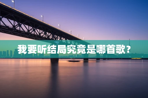 我要听结局究竟是哪首歌？
