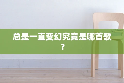 总是一直变幻究竟是哪首歌？