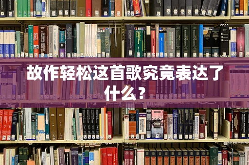 故作轻松这首歌究竟表达了什么？