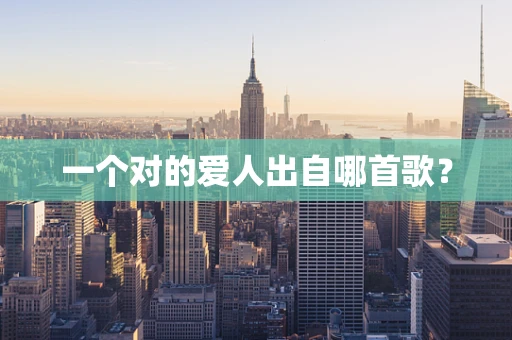 一个对的爱人出自哪首歌？