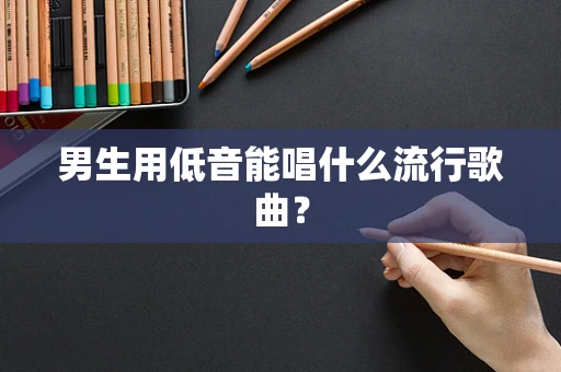 男生用低音能唱什么流行歌曲？