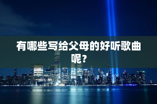有哪些写给父母的好听歌曲呢？