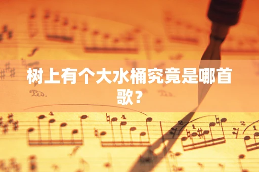 树上有个大水桶究竟是哪首歌？