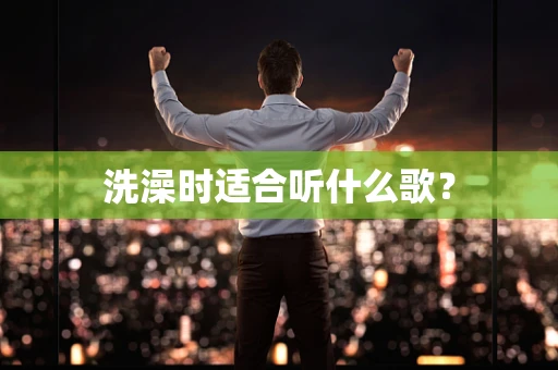 洗澡时适合听什么歌？