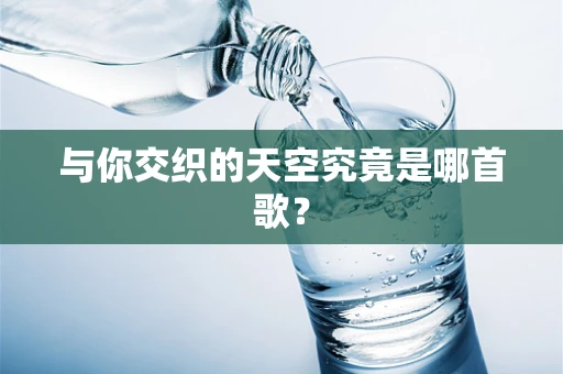 与你交织的天空究竟是哪首歌？