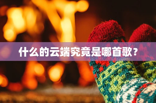 什么的云端究竟是哪首歌？